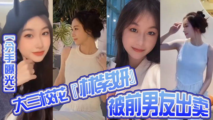 【分手曝光】大三校花『林紫妍』被前男友出卖疑渣男被甩后怀恨在心将往日珍藏的私密短片流出！封面图