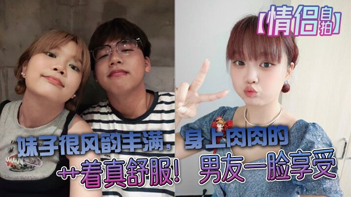 【情侣自拍】大学生情侣自拍，妹子很风韵丰满，身上肉肉的，艹着真舒服！男友一脸享受封面图