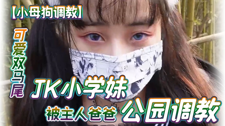 【小母狗调教】可爱双马尾JK小学妹被主人爸爸公园调教，清纯小萝莉被肏出白浆，被艹的时候喊爸爸 唔～喜欢被男人操封面图