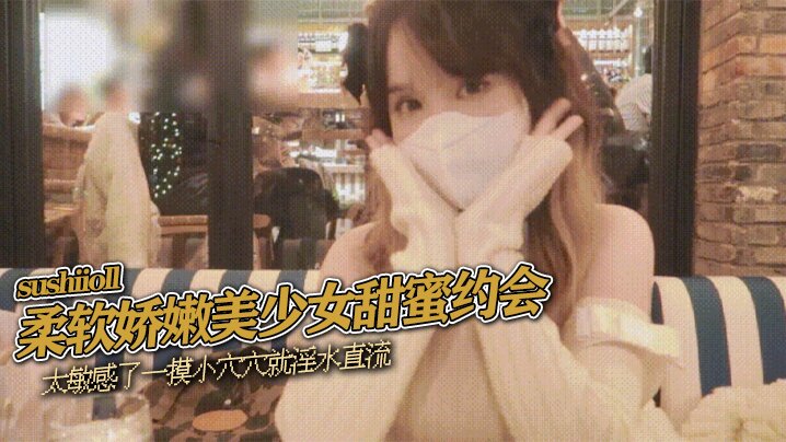 柔软娇嫩美少女甜蜜约会，太敏感了一摸小穴穴就淫水直流，喜欢这种水嫩的感觉封面图