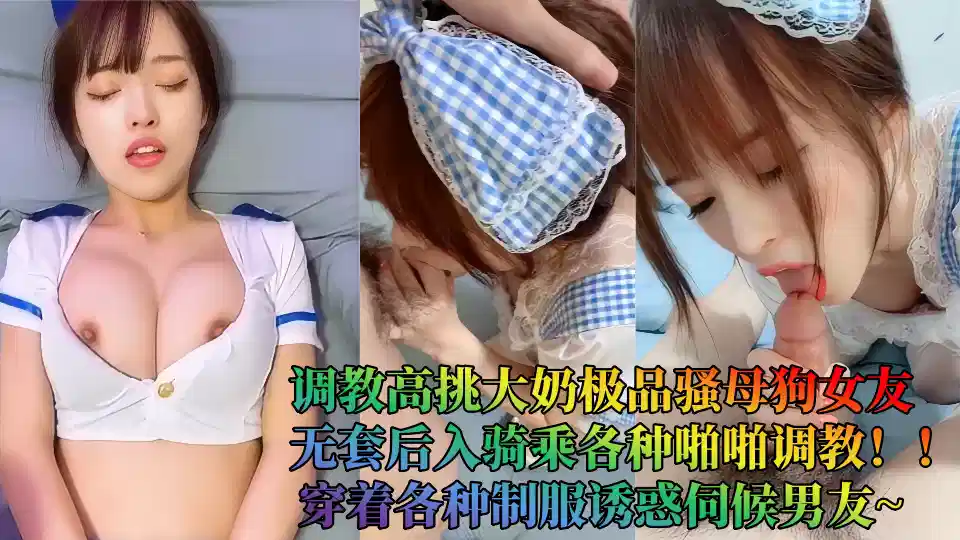 调教高挑大奶极品骚母狗女友，无套后入骑乘各种啪啪调教！！穿着各种制服诱惑伺候男友~封面图