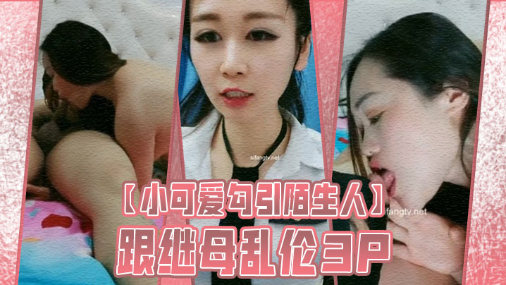 【小可爱勾引陌生人】跟继母乱伦3P封面图