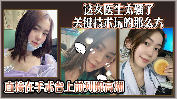 这女医生太骚了，关键技术玩的那么六，还可以微信预约直接在手术台上前列腺高潮封面图