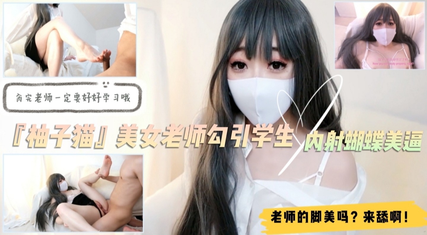 美女家教『柚子猫』勾引学生！足交舔脚内射蝴蝶逼！对白精彩...！封面图