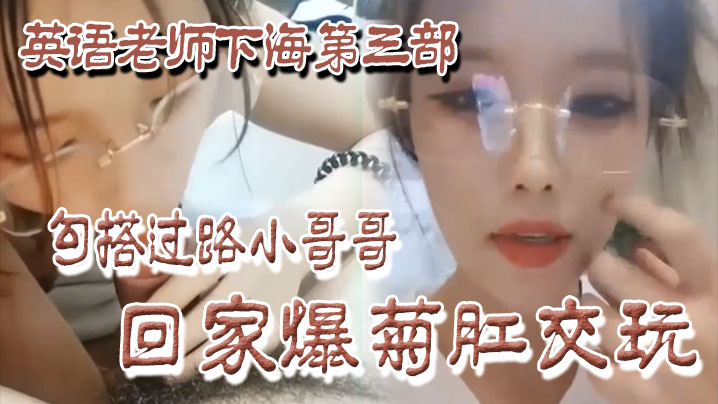【良家下海】英语老师下海第三部，勾搭过路小哥哥回家爆菊肛交玩！封面图