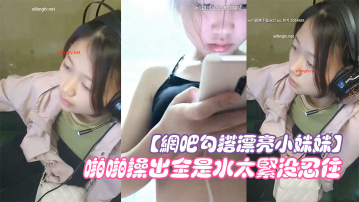 【网吧勾搭漂亮小妹妹】回家啪啪干一炮无套插浪穴啪啪操出全是水太紧没忍住直接内射中出封面图