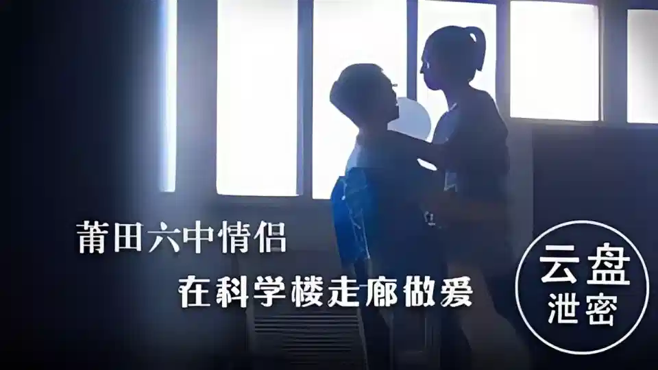 【云盘泄密】莆田六中情侣在科学楼走廊谈情做爱封面图