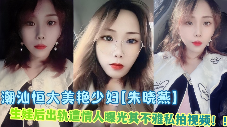 潮汕恒大美艳少妇【朱晓燕】生娃后出轨遭情人曝光其不雅私拍视频！！封面图