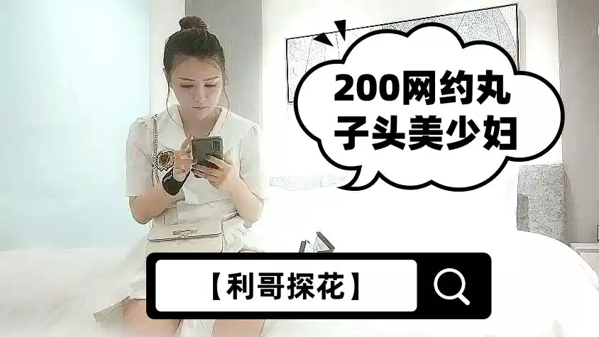 【利哥探花】200网约丸子头美少妇，美乳长腿黑丝情趣，各种姿势展示完美性爱细节封面图