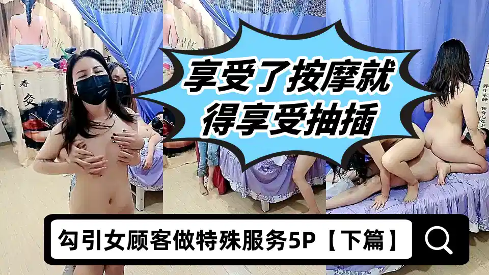 勾引女顾客做特殊服务5P【下篇】，享受了按摩就得享受抽插，淫乱的按摩房多体位爆草抽插激情5P封面图