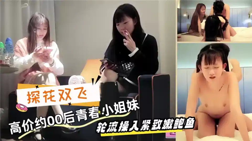 【探花双飞】高价约00后青春小姐妹，轮流操入紧致嫩鲍鱼封面图
