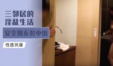 三邻居的淫乱生活 安全期无套中出爆射.封面图