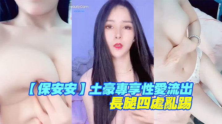 【保安安】土豪专享性爱流出，扛腿抽插女神高潮，长腿四处乱踢封面图