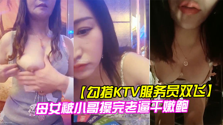 【勾搭KTV服务员双飞】 母女被小哥操完老逼干嫩鲍封面图