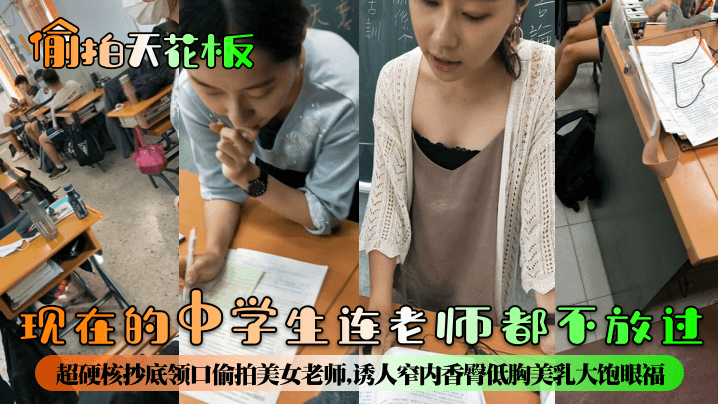 【偷拍天花板】现在的中学生连老师都不放过！超硬核抄底领口偷拍美女老师，诱人窄内香臀低胸美乳大饱眼福，满脑子都是老师色色的身体！封面图