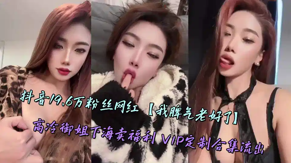 抖音19.6万粉丝网红【我脾气老好了】高冷御姐下海卖福利 VIP定制合集流出封面图