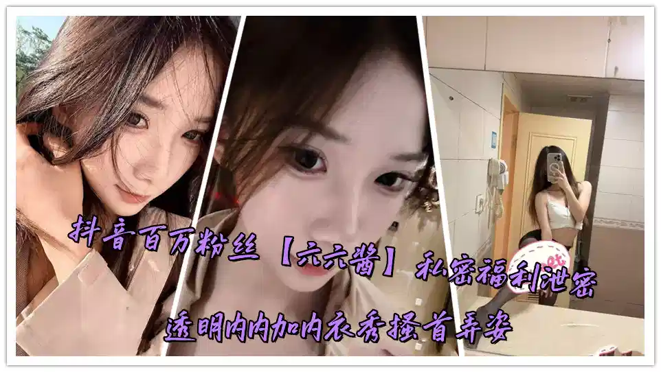 抖音百万粉丝【六六酱】私密福利泄密透明内内加内衣秀搔首弄姿封面图