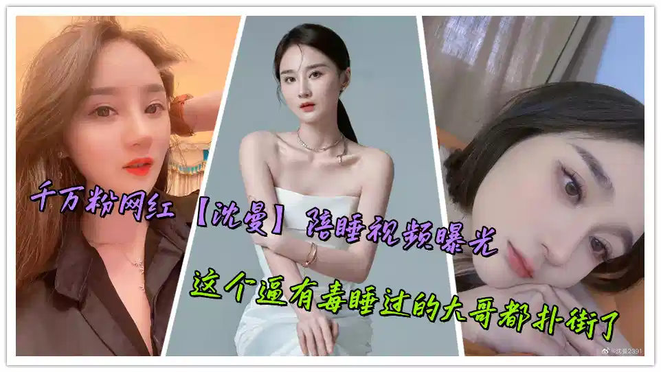 千万粉网红【沈曼】陪睡视频曝光，这个逼有毒睡过的大哥都扑街了封面图