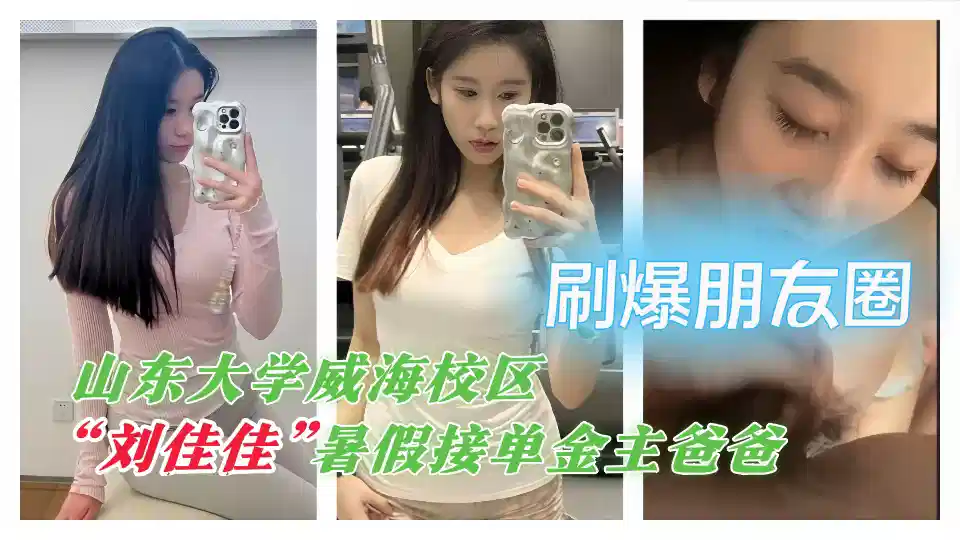 【刷爆朋友圈】山东大学威海校区【刘佳佳】暑假接单金主爸爸 放荡模样让人心痒痒~封面图