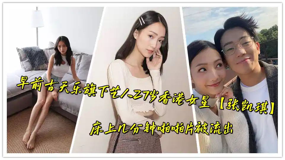早前古天乐旗下艺人27岁香港女星【张凯琪】床上几分钟啪啪片被流出封面图