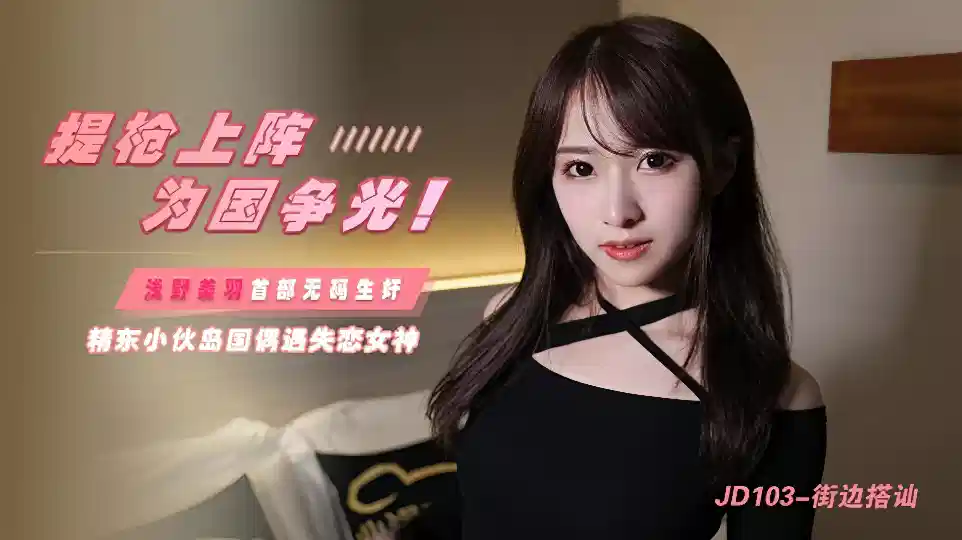 JD103.浅野美羽.街边搭讪.提枪上阵为国争光.浅野美羽首部无码生奸封面图