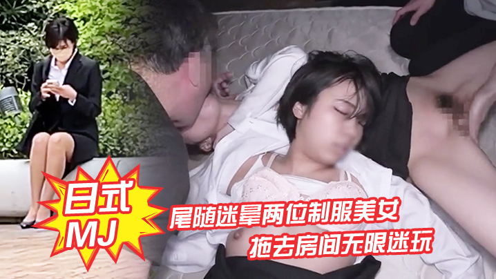 日式MJ尾随迷晕两位制服美女下班回家拖去房间无限迷玩无套内射了一遍又一遍封面图