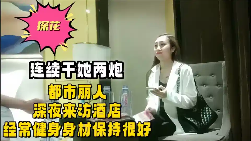 【探花】连续干她两炮，都市丽人深夜来访酒店，经常健身身材保持很好封面图