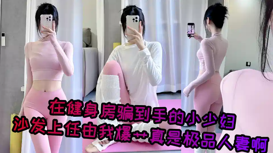 【爆料】在健身房骗到手的小少妇，沙发上任由我爆艹真是极品人妻啊封面图