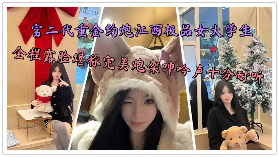 富二代重金约炮江西极品女大学生，全程露脸堪称完美炮架呻吟声十分耐听封面图