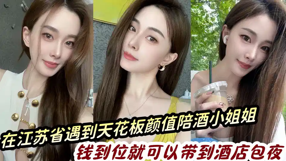 在江苏省遇到天花板颜值陪酒小姐姐，钱到位就可以带到酒店包夜分享出来给瓜友们封面图