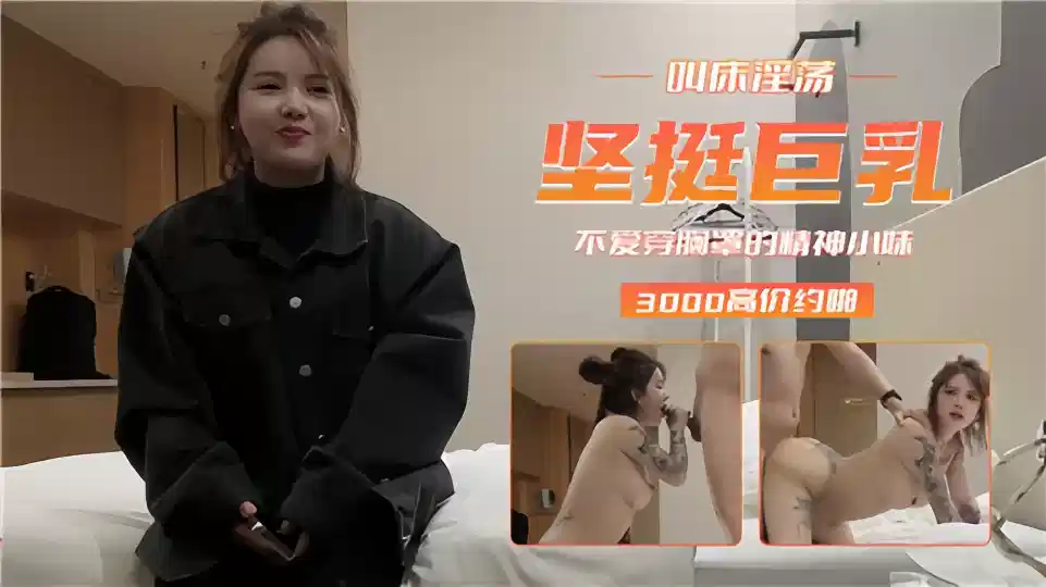 【3000高价约啪】叫床淫荡坚挺巨乳！不爱穿胸罩的精神小妹封面图