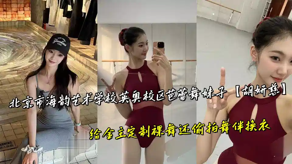 北京市海韵艺术学校英奥校区芭蕾舞妹子【胡妍慈】给金主定制裸舞还偷拍舞伴换衣封面图