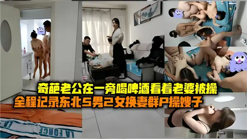 奇葩老公在一旁喝啤酒看着老婆被操！！全程记录东北5男2女换妻群P操嫂子封面图