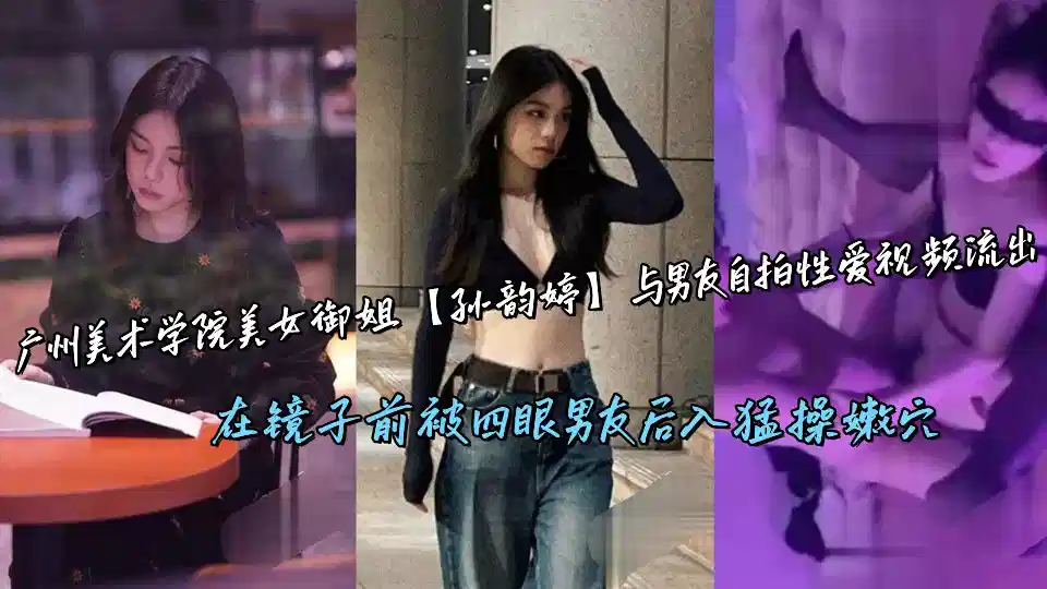 广州美术学院美女御姐【孙韵婷】与男友自拍性爱视频流出，在镜子前被四眼男友后入猛操嫩穴封面图