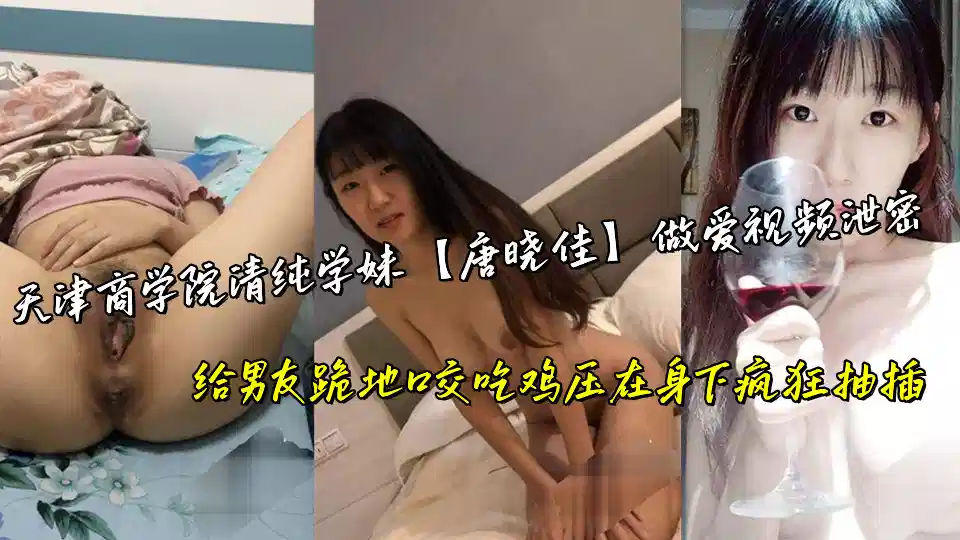 天津商学院清纯学妹【唐晓佳】做爱视频泄密，给男友跪地口交吃鸡压在身下疯狂抽插封面图