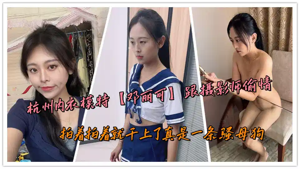 杭州内衣模特【邓丽可】跟摄影师偷情，拍着拍着就干上了真是一条骚母狗封面图