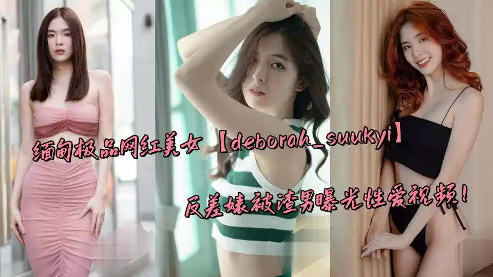 缅甸极品网红美女【deborah_suukyi】反差婊被渣男曝光性爱视频！封面图