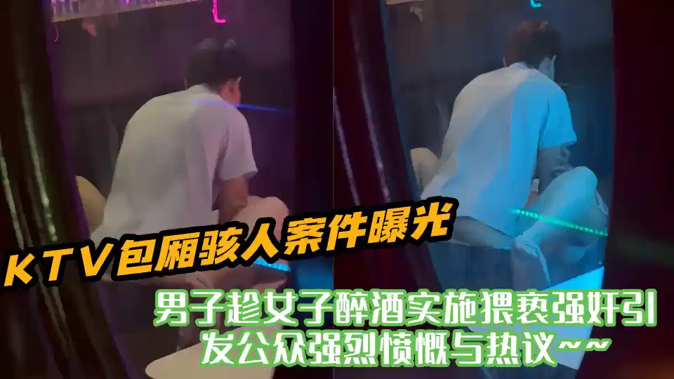 KTV包厢骇人案件曝光！！男子趁女子醉酒实施猥亵强奸引发公众强烈愤慨与热议~~封面图