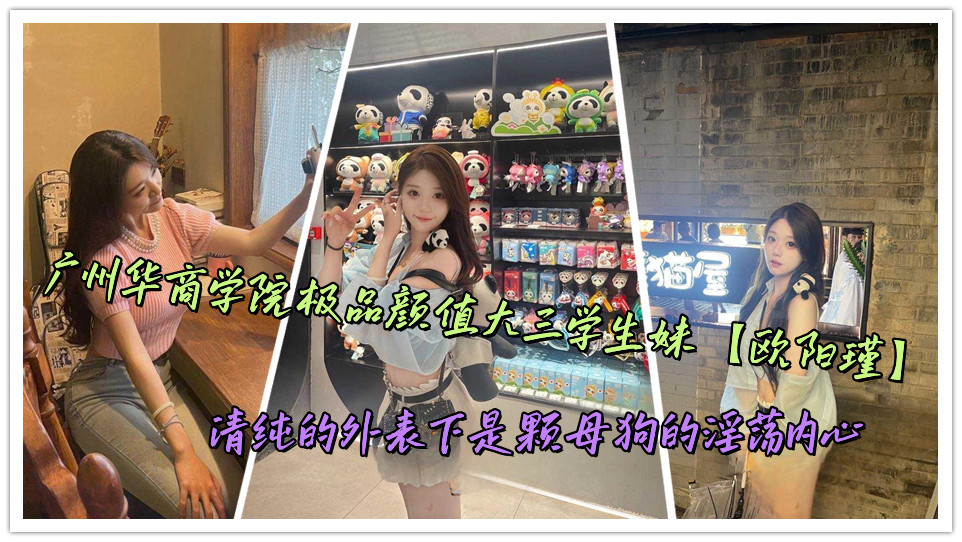广州华商学院极品颜值大三学生妹【欧阳瑾】清纯的外表下是颗母狗的淫荡内心封面图
