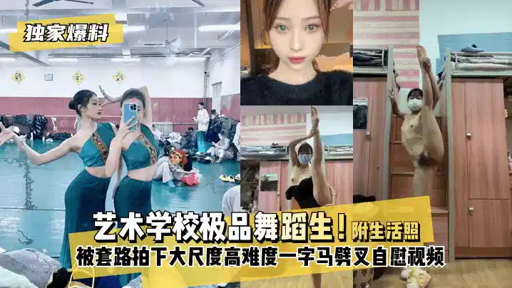 独家爆料艺术学校舞蹈生！被套路拍下大尺度高难度！一字马劈叉自慰视频附带日常舞蹈训练演出及艺术学校生活照封面图