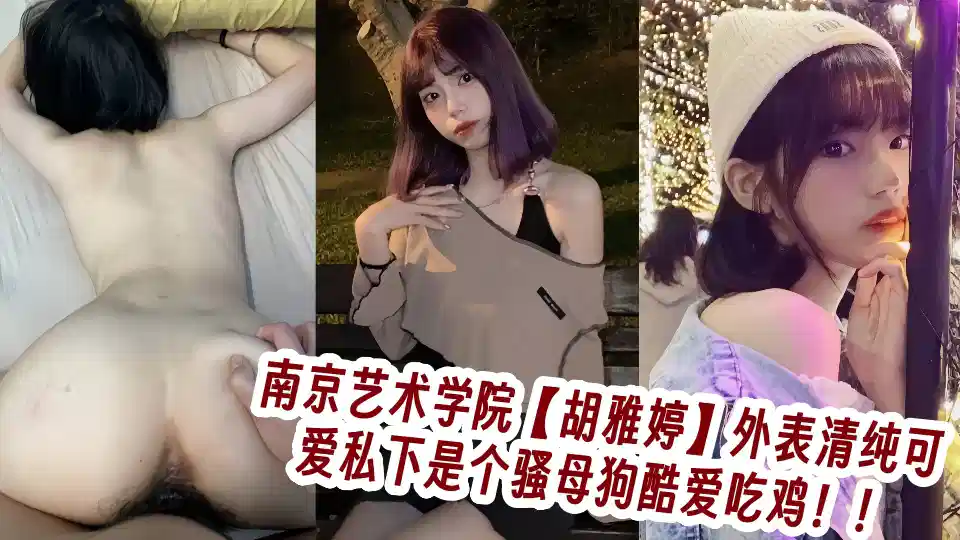 南京艺术学院【胡雅婷】外表清纯可爱私下是个骚母狗酷爱吃鸡！！封面图