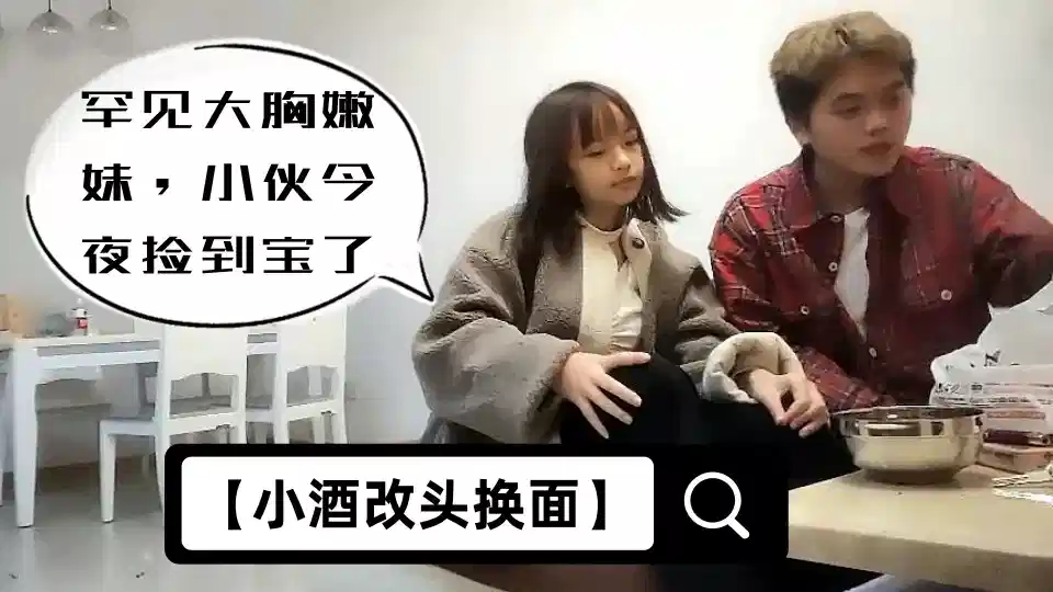 【小酒改头换面】罕见大胸嫩妹，小伙今夜捡到宝了，纯天然美乳，青春洋溢干起来满满的征服欲，真刺激封面图