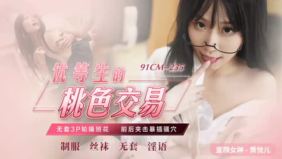 91CM-235.萧悦儿.优等生的桃色交易.无套3P轮操班花.前后夹击爆插骚穴封面图