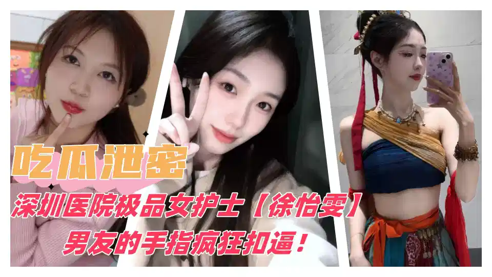 【吃瓜泄密】深圳医院极品女护士【徐怡雯】男友的手指疯狂扣逼操逼！封面图