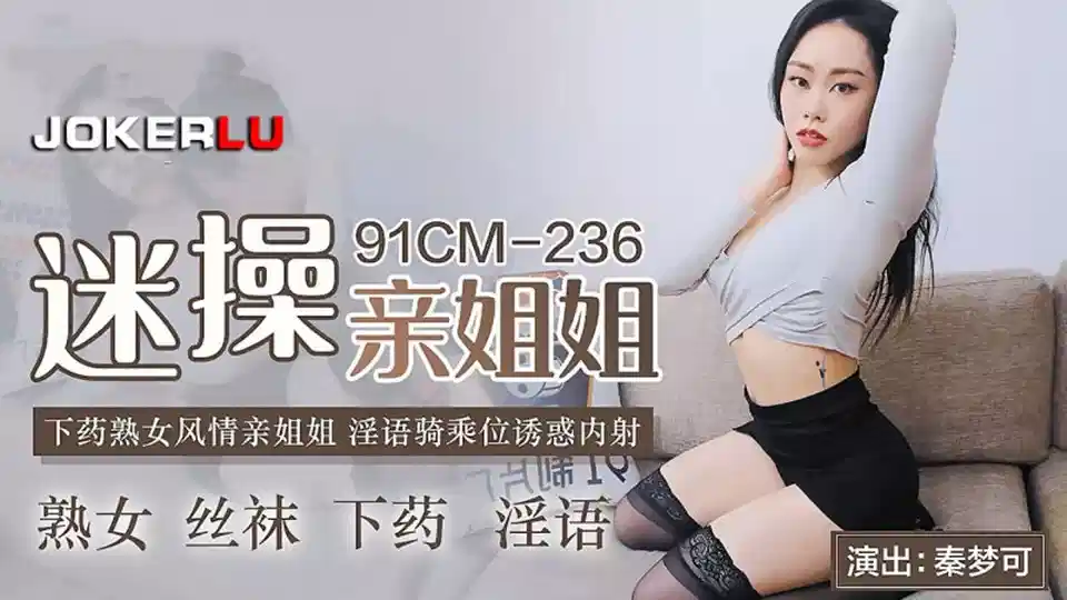 91CM-236.秦梦可.迷操亲姐姐.下药熟女风情亲姐姐.淫语骑乘位诱惑内射封面图