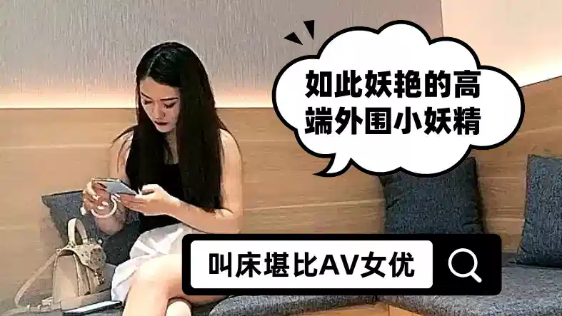 如此妖艳的高端外围小妖精，让人想不到的是她居然刚刚入行，逼还很紧 小哥不能太用力 要慢慢试探，叫床堪比AV女优，请带上耳机封面图