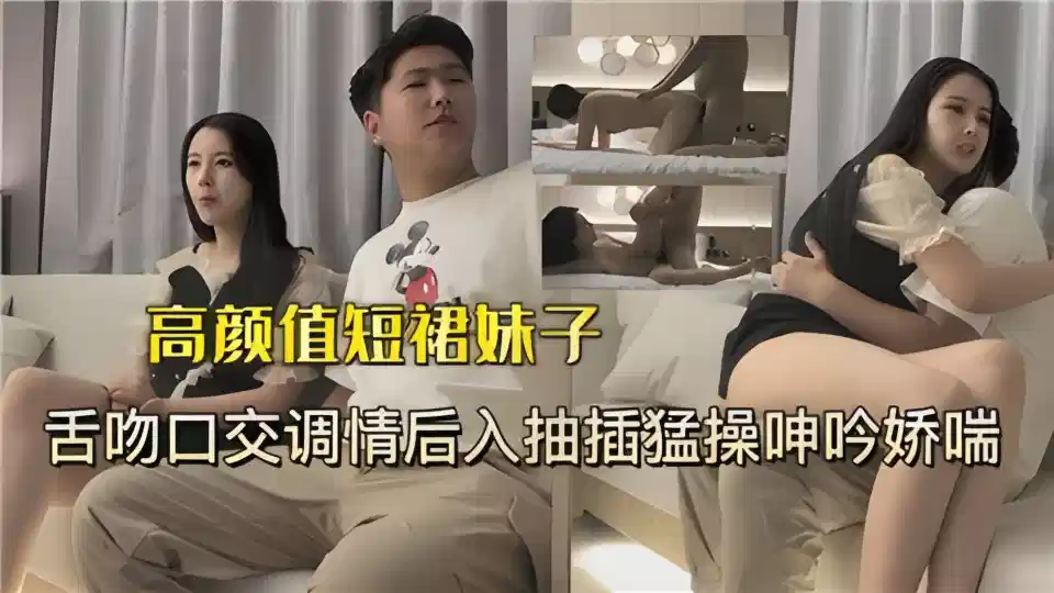 高颜值短裙妹子舌吻口交调情后入，抽插猛操呻吟娇喘封面图