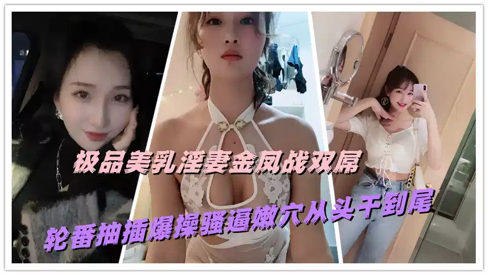 极品美乳淫妻金凤战双屌，轮番抽插爆操骚逼嫩穴从头干到尾封面图