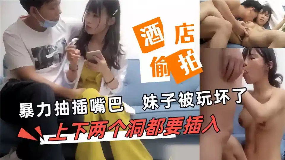 【酒店偷拍】暴力抽插嘴巴，妹子被玩坏了，上下两个洞都要插入封面图