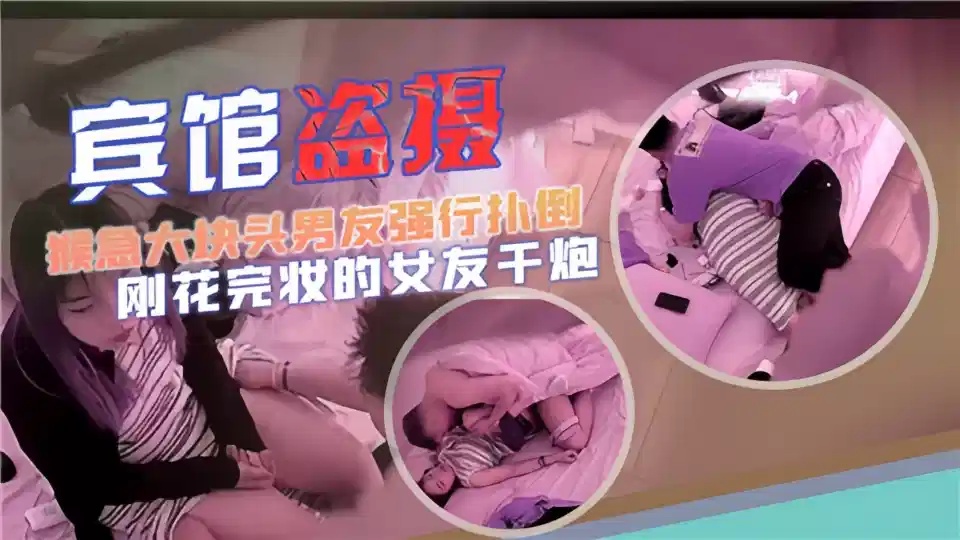 【宾馆盗摄】猴急大块头男友强行扑倒，刚化完妆的女友干炮~封面图